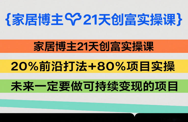 家居博主21天创富实操课,20%前沿打法+80%项目实操,未来一定要做可持续变现的项目-龙部落