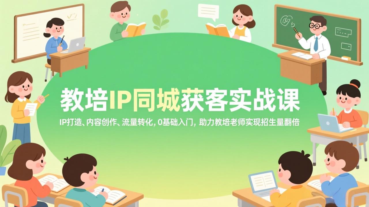 教培IP同城获客实战课,IP打造、内容创作、流量转化,0基础入门,助力教培老师实现招生量翻倍-龙部落