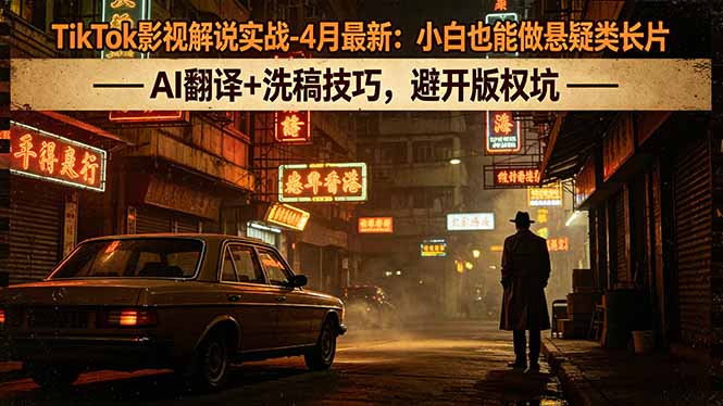 TikTok影视解说实战-4月最新：小白也能做悬疑类长片，AI翻译+洗稿技巧，避开版权坑-龙部落