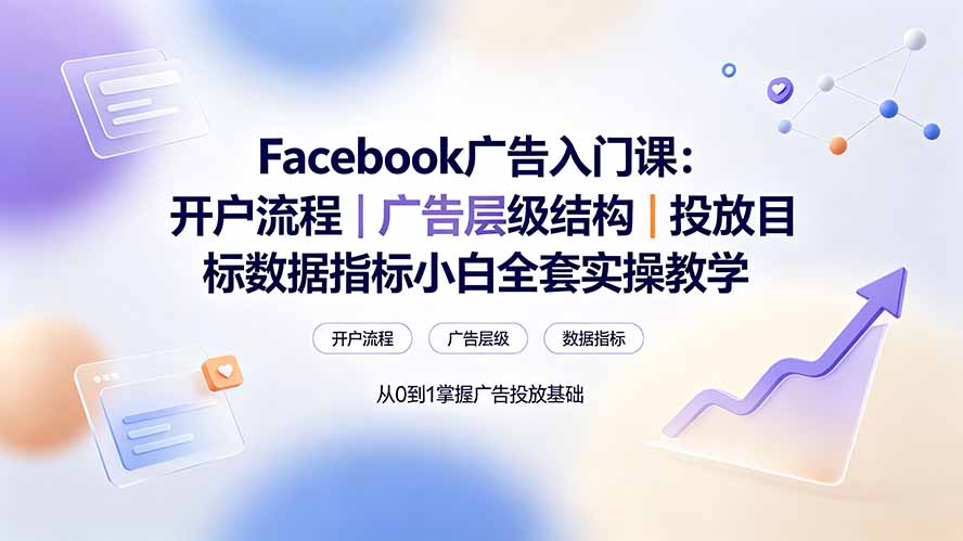 Facebook广告入门课:开户流程|广告层级结构|投放目标数据指标小白全套实操教学-龙部落