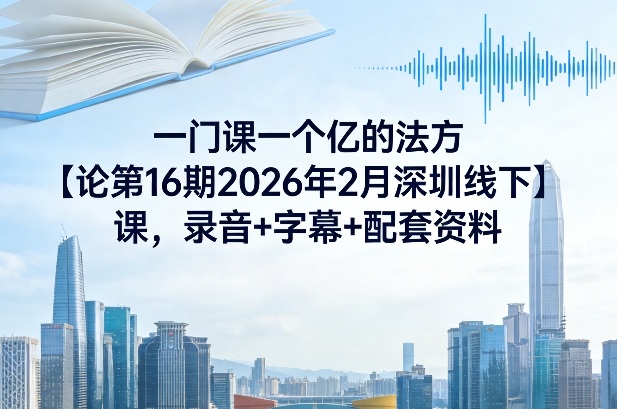 一门课一个亿的法方‬论第16期2026年2月深圳线下课，录音+字幕+配套资料-龙部落