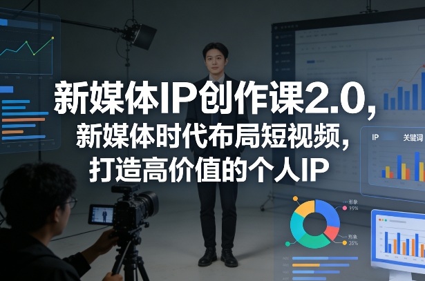 新媒体IP创作课2.0，新媒体时代布局短视频，打造高价值的个人IP-龙部落