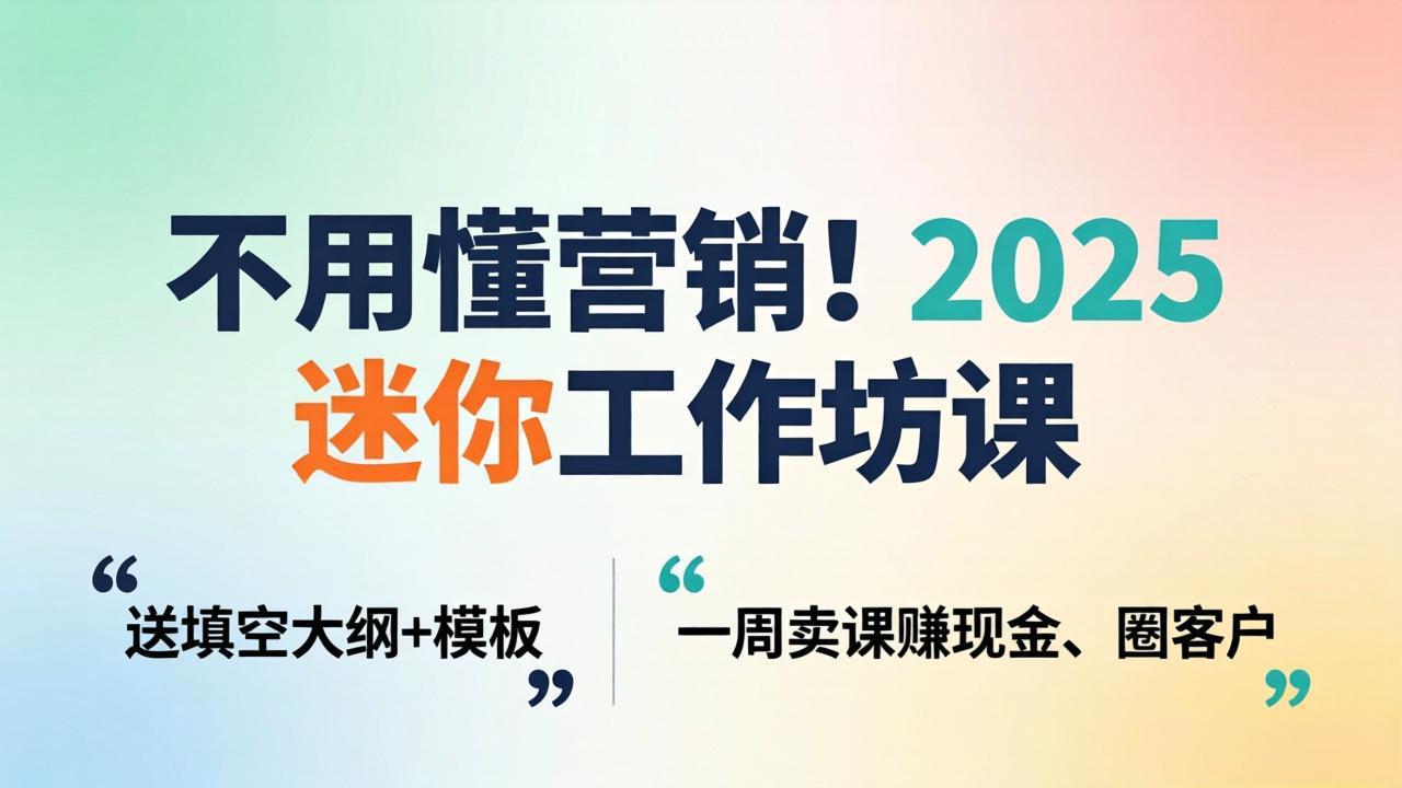 不用懂营销！2025 迷你工作坊课：送填空大纲 + 模板，一周卖课赚现金、圈客户-龙部落