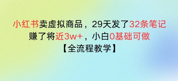 小红书卖虚拟商品，29天发了32条笔记，搞了将近3w+，全流程教学-龙部落