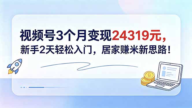 视频号3个月变现24319元，新手2天轻松入门，居家赚米新思路！-龙部落