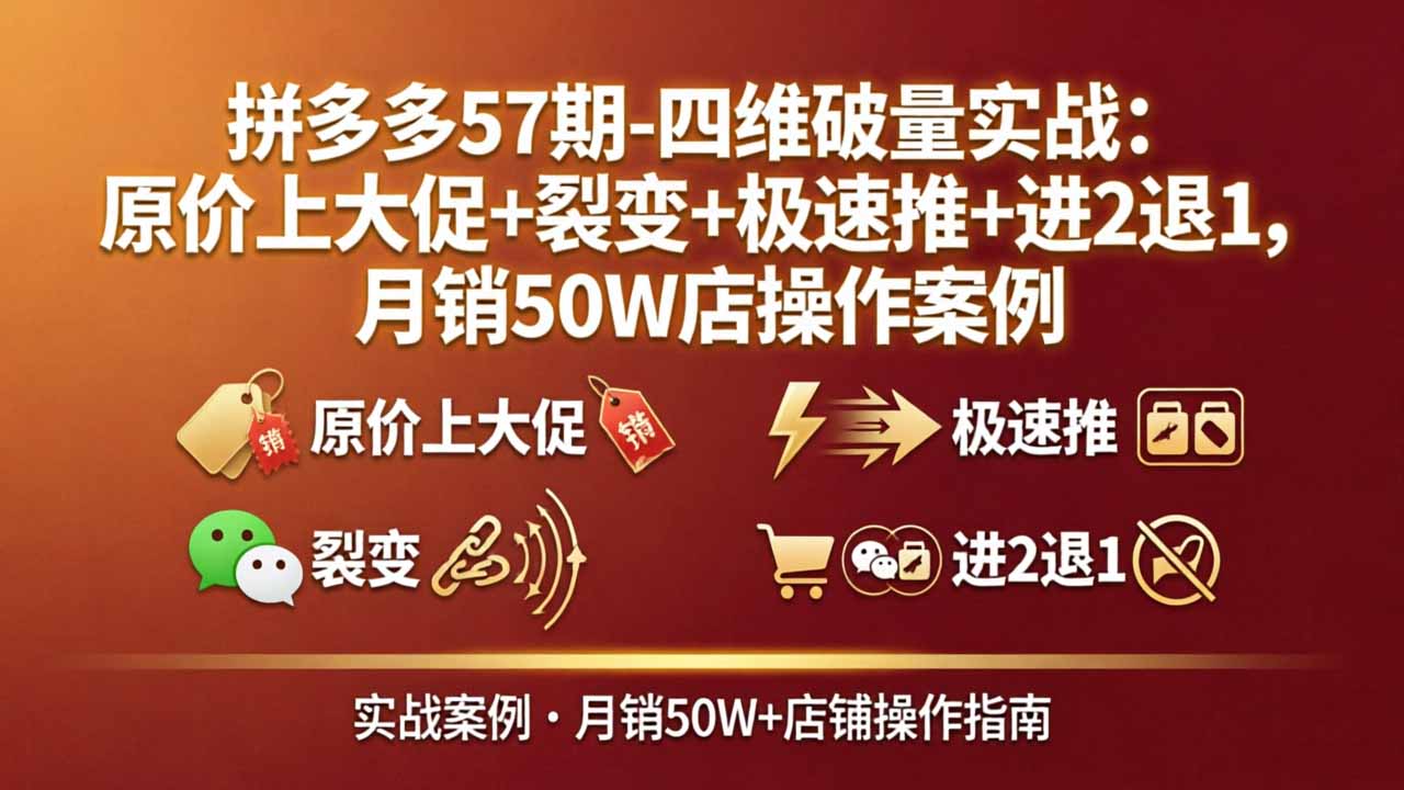 拼多多57期-四维破量实战：原价上大促+裂变+极速推+进2退1，月销50W店操作案例-龙部落