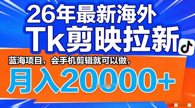 2026年最新海外Tk剪映拉新，蓝海项目，会手机剪辑就可以做，月入2W＋【揭秘】-龙部落