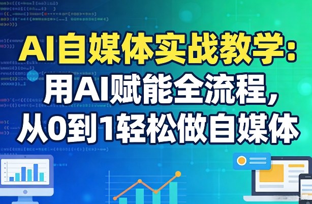 AI自媒体实战教学：用AI赋能全流程，从0到1轻松做自媒体-龙部落