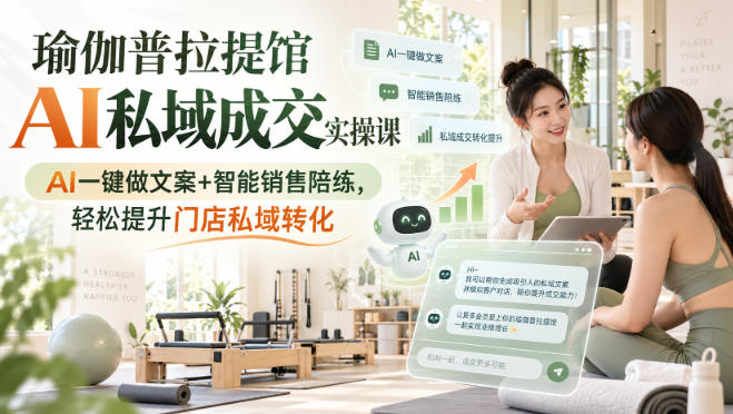 瑜伽普拉提馆AI私域成交实操课|AI一键做文案+智能销售陪练,轻松提升门店私域转化-龙部落