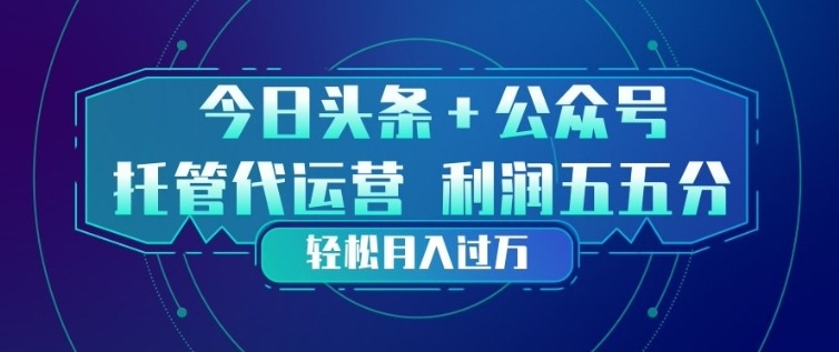 今日头条+公众号双重代运营模式,每天花费十分钟发布,单日稳定变现3张+【揭秘】-龙部落