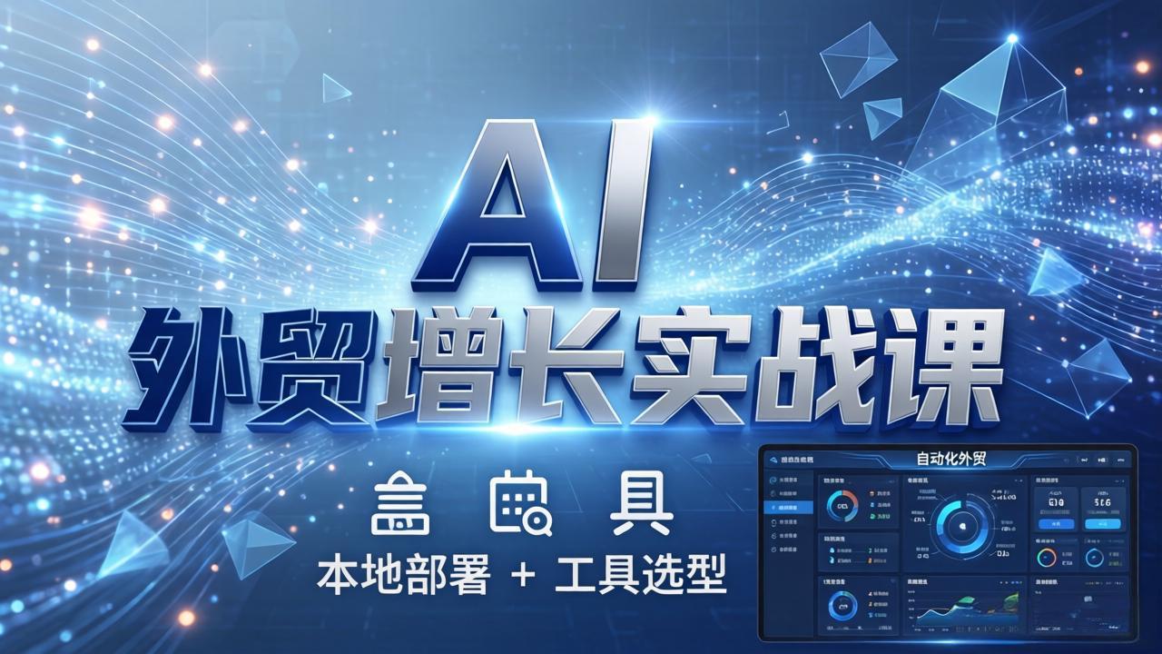 AI 外贸增长实战课：本地部署 + 工具选型，一站式搭建可落地自动化外贸系统-龙部落