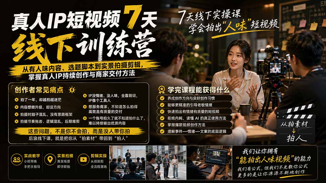 真人IP短视频7天训练营：从有人味内容、选题脚本到实景拍摄剪辑，掌握真人IP持续创作与商家交付方法-龙部落