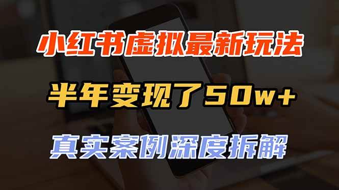（20432期）小红书虚拟资料最新玩法，半年变现了50w+，真实案例深度拆解，可复制可批量-龙部落