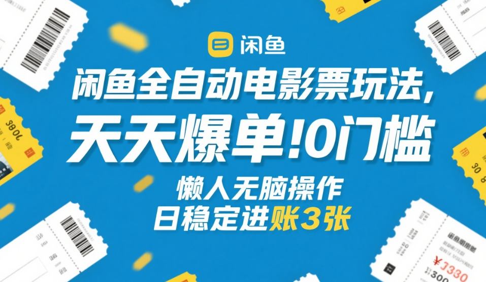 闲鱼全自动电影票玩法，天天爆单，0门槛，懒人无脑操作，日稳定进账3张+【揭秘】-龙部落
