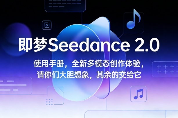 即梦Seedance 2.0使用手册，全新多模态创作体验，请你们大胆想象，其余的交给它-龙部落