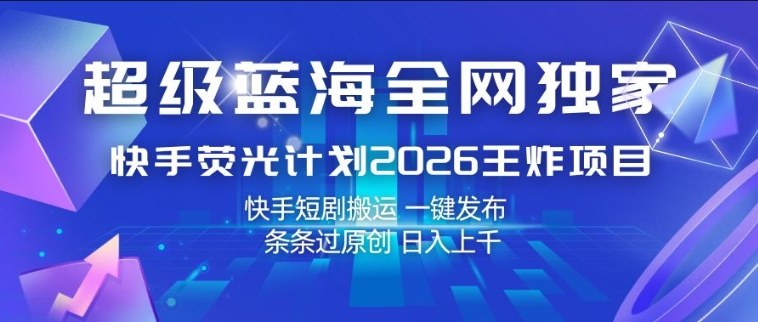 超级蓝海全网独家，快手荧光计划2026王炸项目，日入1k+，快手短剧搬运，一键发布，条条过原创【揭秘】-龙部落