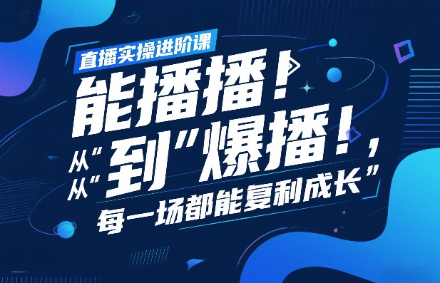 直播实操进阶课，直播经验复盘：从“能播”到“爆播”，每一场都能复利成长-龙部落