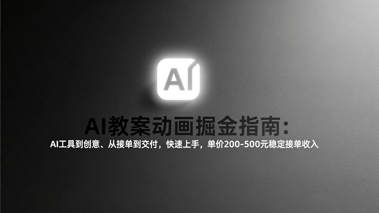 AI教案动画掘金指南:从工具到创意、从接单到交付,快速上手,单价200-500元稳定接单收入-龙部落