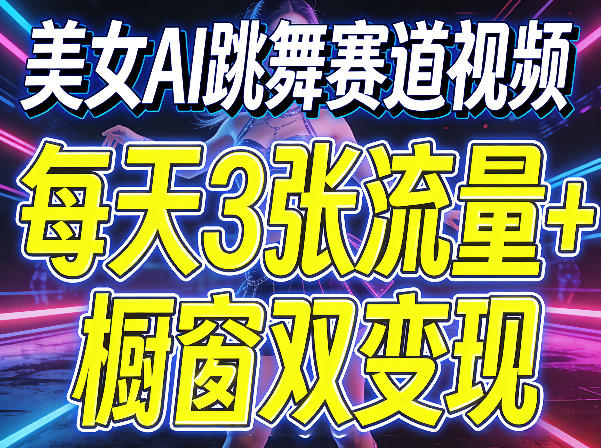 美女AI跳舞赛道视频，每天3张流量+橱窗双变现，新手保姆级制作教学-龙部落