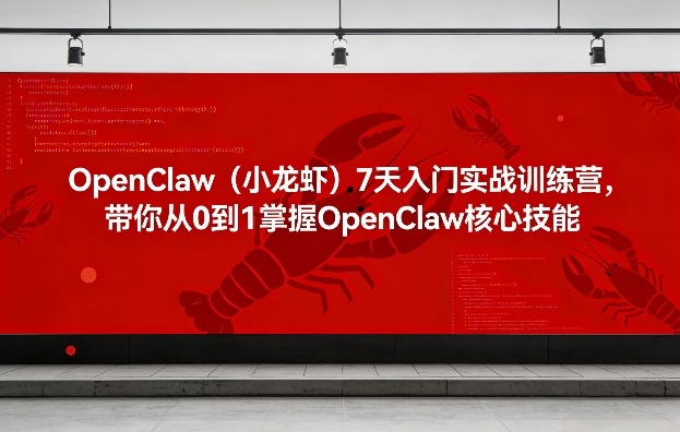 OpenClaw（小龙虾）7天入门实战训练营，带你从0到1掌握OpenClaw核心技能-龙部落
