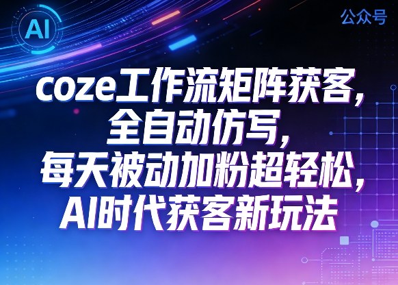 公众号coze工作流矩阵获客,全自动仿写,每天被动加粉超轻松,AI时代获客新玩法