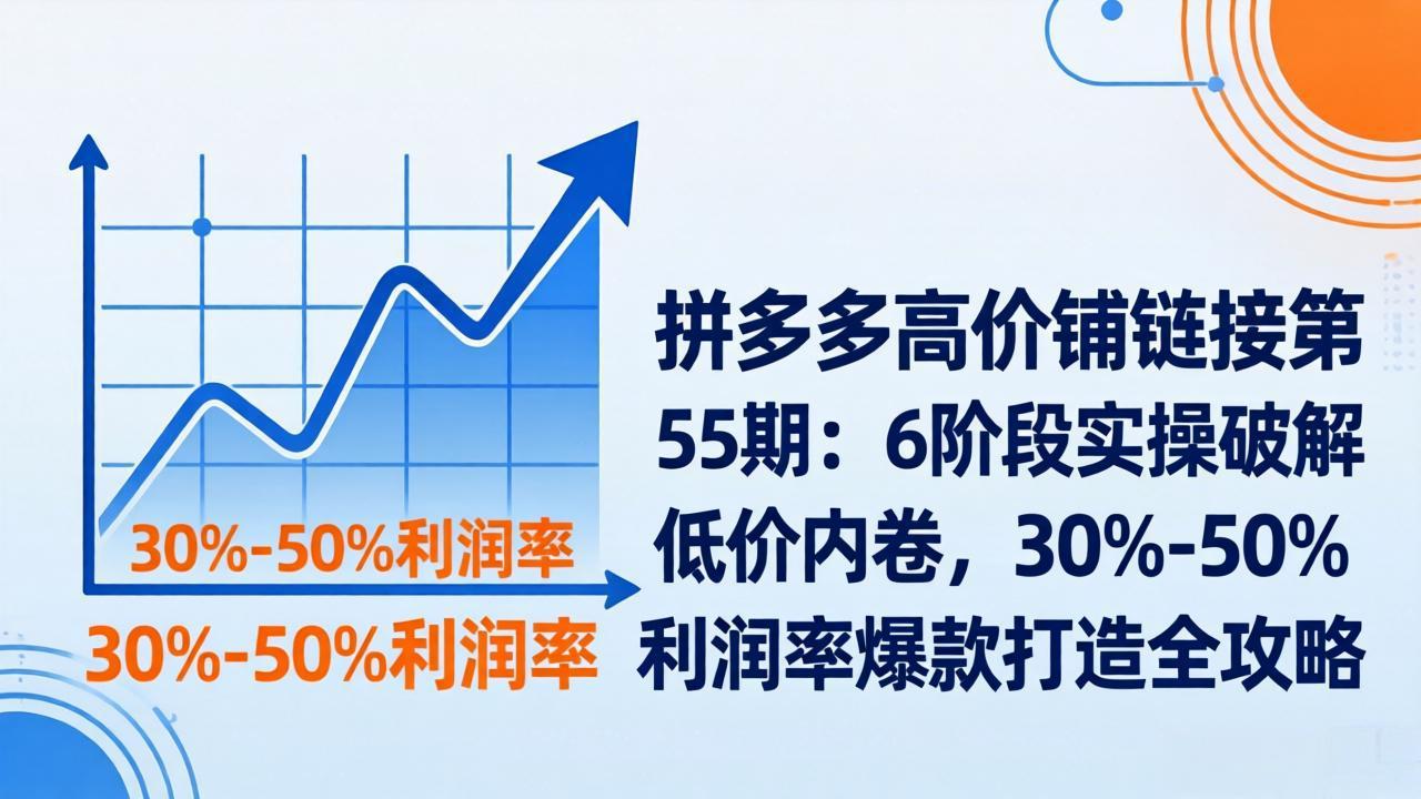 拼多多高价铺链接第55期：6阶段实操破解低价内卷，30%-50%利润率爆款打造全攻略-龙部落