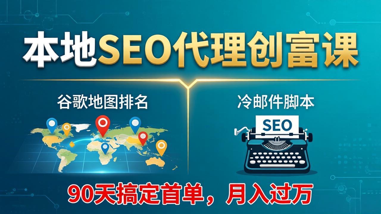 本地SEO代理创富课：谷歌地图排名+冷邮件脚本，90天搞定首单，月入过万实战体系-龙部落