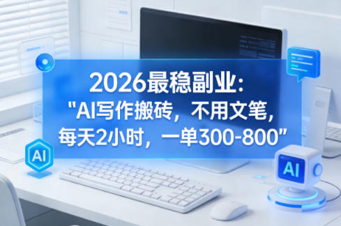 2026最稳副业:AI写作搬砖,不用文笔,每天2小时,一单300-800