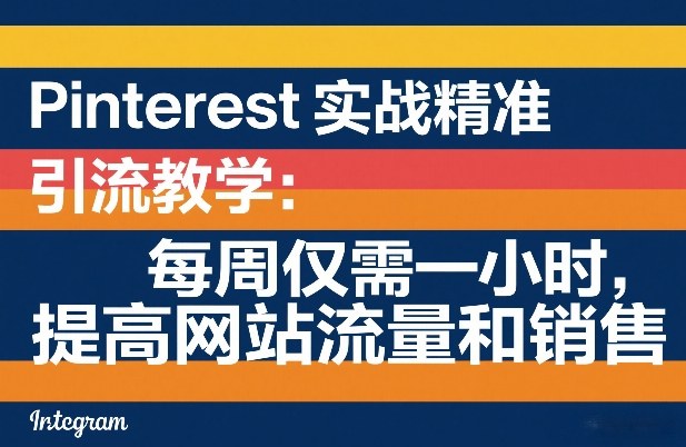 Pinterest实战精准引流教学:每周仅需一小时,提高网站流量和销售-龙部落