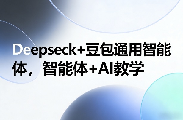 Deepseck+豆包通用智能体，智能体+AI教学-龙部落