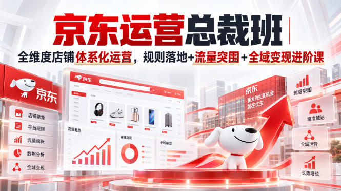 京东运营总裁班|全维度店铺体系化运营,规则落地+流量突围+全域变现进阶课-龙部落