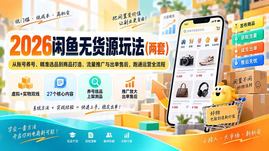 （20426期）2026闲鱼无货源玩法（两套）：从账号养号、精准选品到商品打造、流量推广与出单售后，跑通运营全流程-龙部落