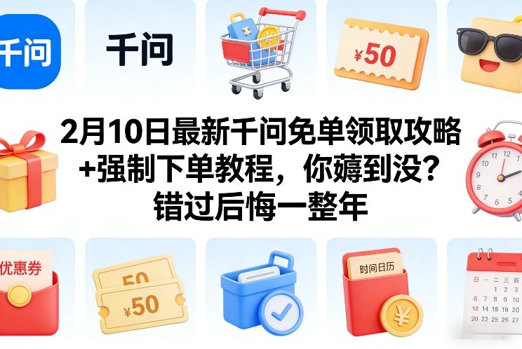2月10日最新千问免单领取攻略+强制下单教程,你薅到没?错过后悔一整年-龙部落