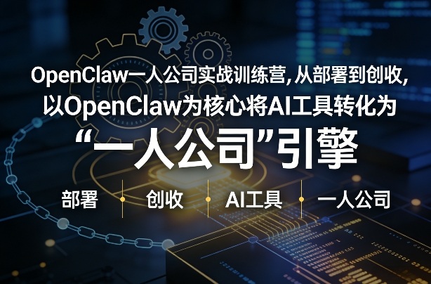 OpenClaw小龙虾+一人公司实战训练营,从部署到创收,将AI工具转化为“一人公司”引擎,低成本变现(更新03月)
