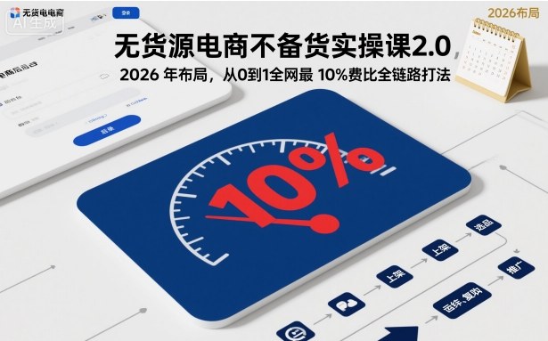 无货源电商不备货实操课2.0，2026年布局，从0到1全网最低10%费比全链路打法【更新26年3月】-龙部落