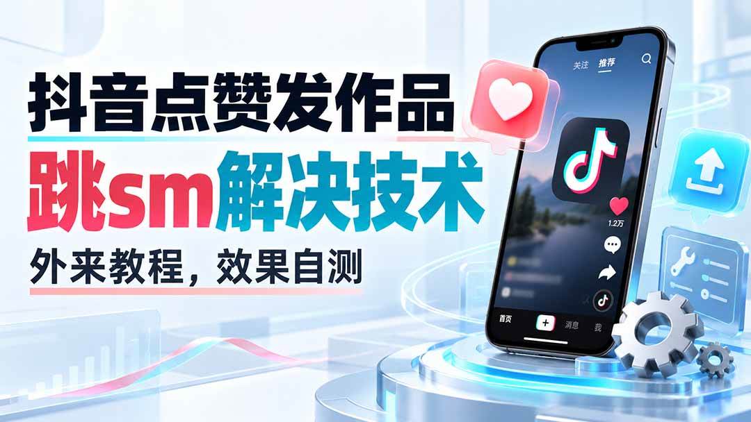 (20309期)抖音点赞发作品跳sm解决技术,外来教程,效果自测-龙部落