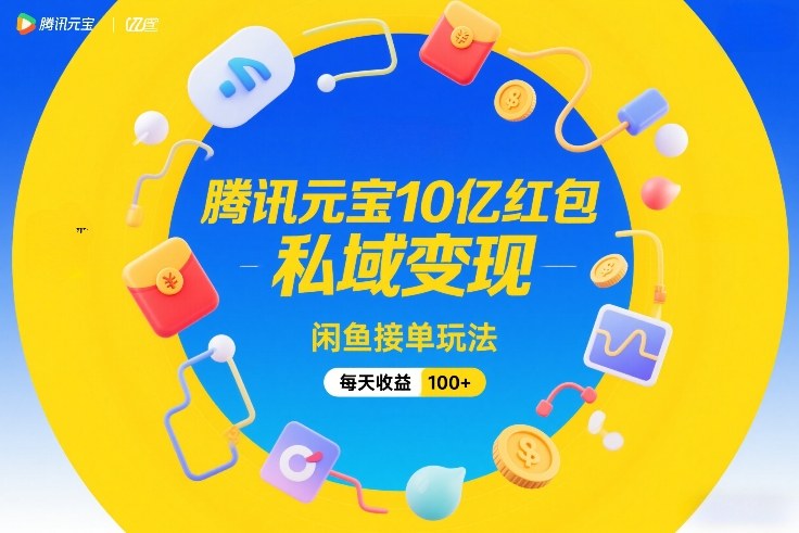 腾讯元宝10亿红包，私域变现，闲鱼接单玩法，每天收益100+-龙部落