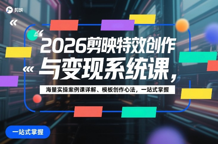 2026剪映特效创作与变现系统课，海量实操案例课详解、模板创作心法，一站式掌握-龙部落