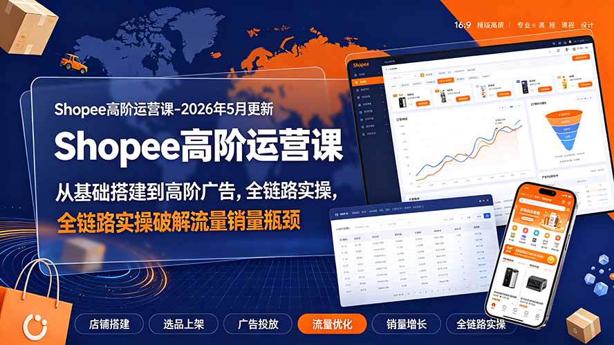 Shopee高阶运营课-2026年更新,从基础搭建到高阶广告,全链路实操破解流量销量瓶颈-龙部落