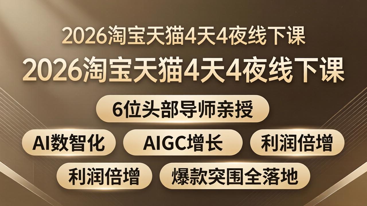 2026淘宝天猫4天4夜线下课：6位头部导师亲授，AI数智化+AIGC增长+利润倍增+爆款突围全落地-龙部落