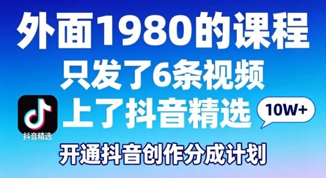 拆解外面1980的课程，只发了6条视频上了抖音精选，开通抖音创作分成计划-龙部落
