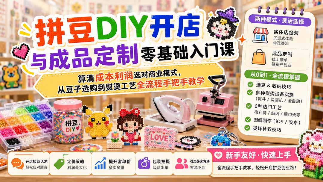 拼豆DIY开店与成品定制零基础入门课；算清成本利润选对商业模式，从豆子选购到熨烫工艺全流程手把手教学-龙部落