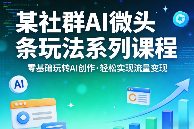 某社群的AI微头条玩法系列课程,零基础玩转AI创作,轻松实现流量变现-龙部落