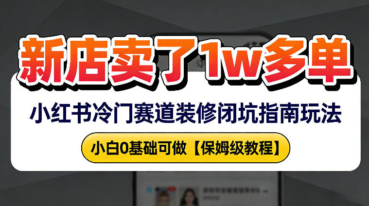 新店19.9客单价卖了1w+，小红书冷门赛道装修闭坑指南玩法，小白0基础可做-龙部落