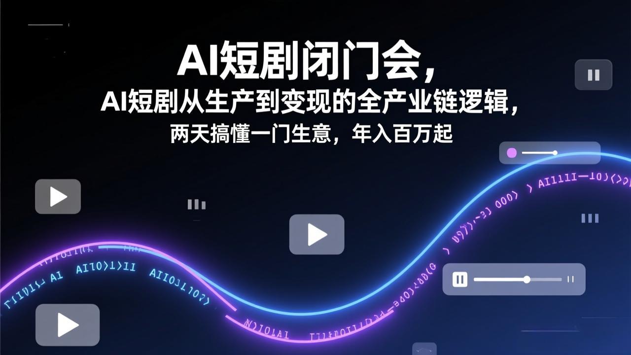 AI短剧闭门会,AI短剧从生产到变现的全产业链逻辑,两天搞懂一门生意,年入百万起-龙部落