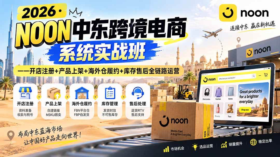 （20274期）2026·NOON中东跨境电商系统实战班——开店注册+产品上架+海外仓履约+库存售后全链路运营-龙部落