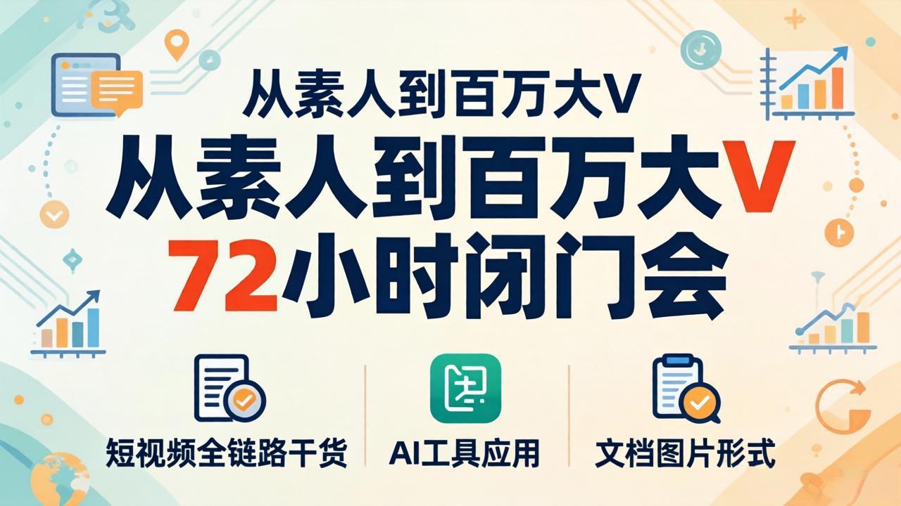 从素人到百万大V 72小时闭门会：短视频全链路干货+AI工具应用，文档图片形式轻松学变现-龙部落