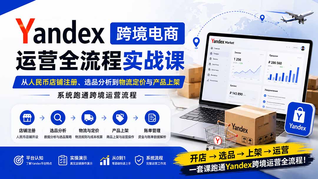 Yandex跨境电商运营全流程实战课：从人民币店铺注册、选品分析到物流定价与产品上架，系统跑通跨境运营流程-龙部落