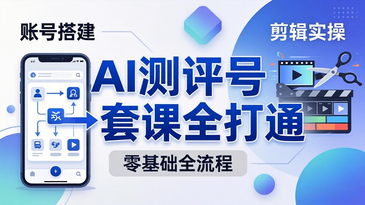 零基础起步怎么做AI测评号？账号搭建、爆款文案、剪辑实操、涨粉变现，一套课全打通-龙部落