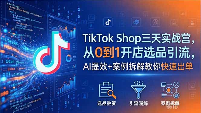 TikTok Shop三天实战营2026年5月,从0到1开店选品引流,AI提效+案例拆解教你快速出单-龙部落